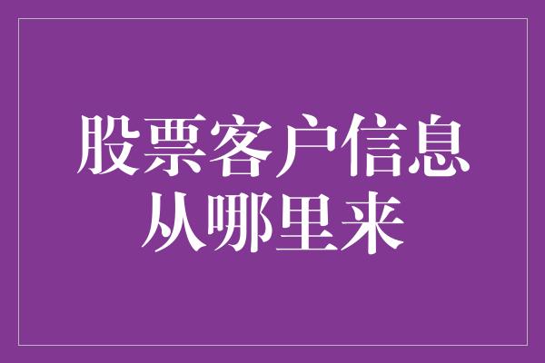 股票客户信息从哪里来