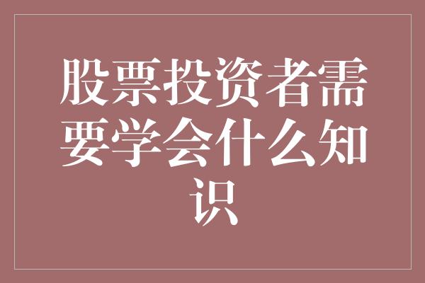 股票投资者需要学会什么知识