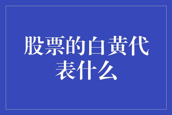 股票的白黄代表什么