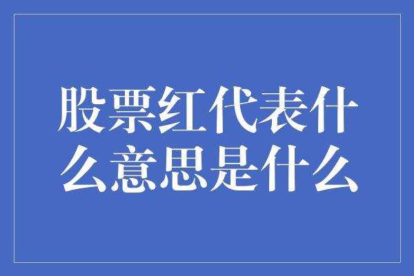 股票红代表什么意思是什么