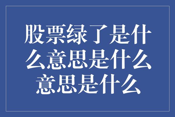 股票绿了是什么意思是什么意思是什么