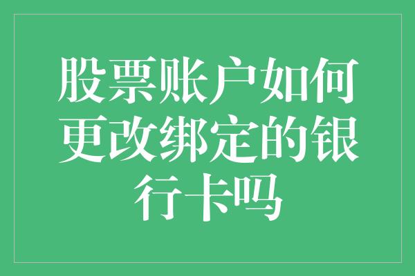 股票账户如何更改绑定的银行卡吗