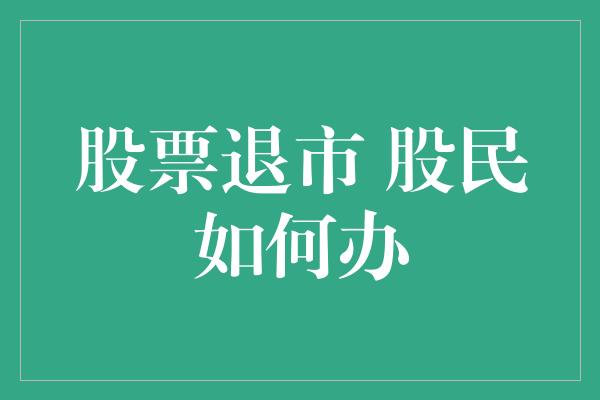 股票退市 股民如何办