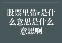 你问我股票里带R是什么意思吗？让我给你讲个笑话