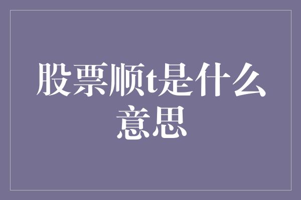 股票顺t是什么意思