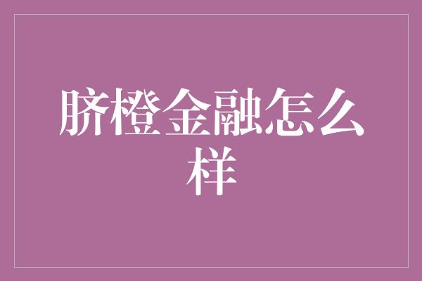 脐橙金融怎么样