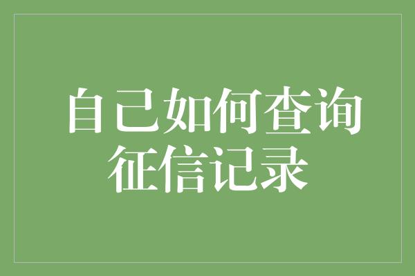 自己如何查询征信记录