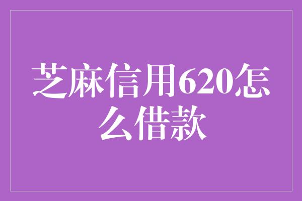 芝麻信用620怎么借款