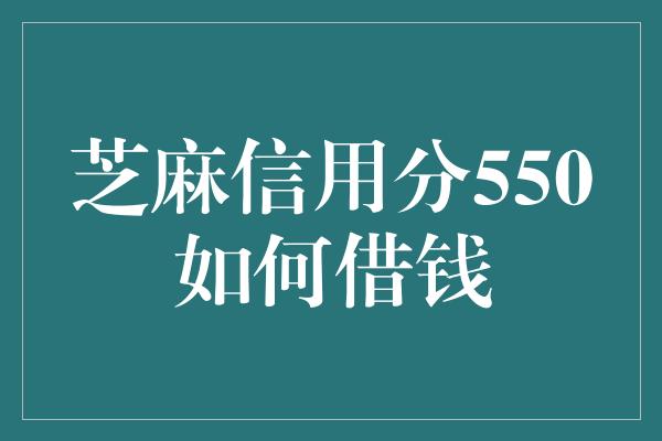 芝麻信用分550如何借钱