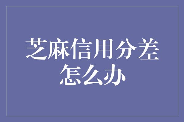 芝麻信用分差怎么办