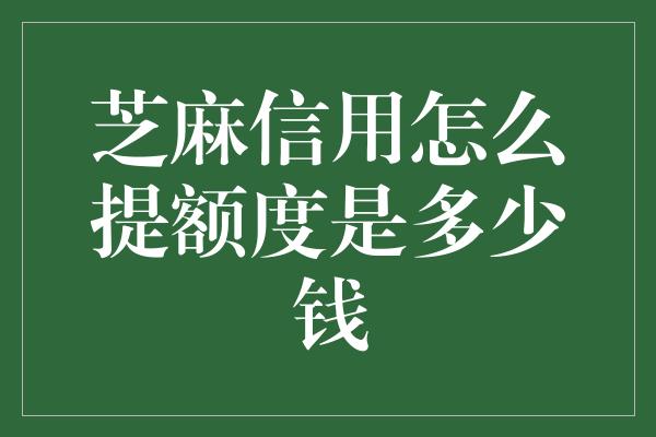 芝麻信用怎么提额度是多少钱