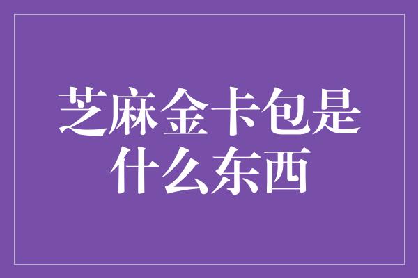 芝麻金卡包是什么东西