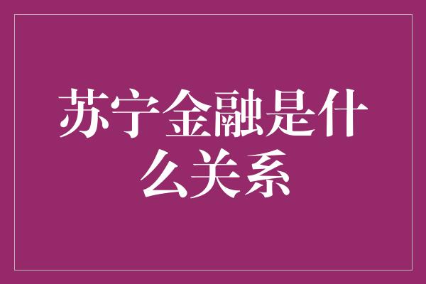 苏宁金融是什么关系