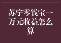 苏宁零钱宝一万元收益计算详解：小额理财收益估算指南