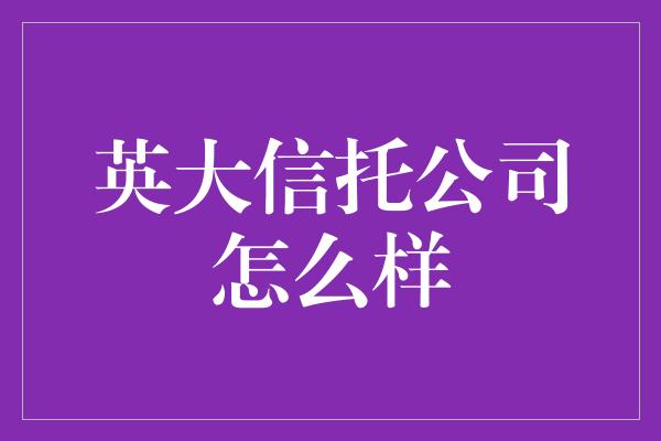 英大信托公司怎么样