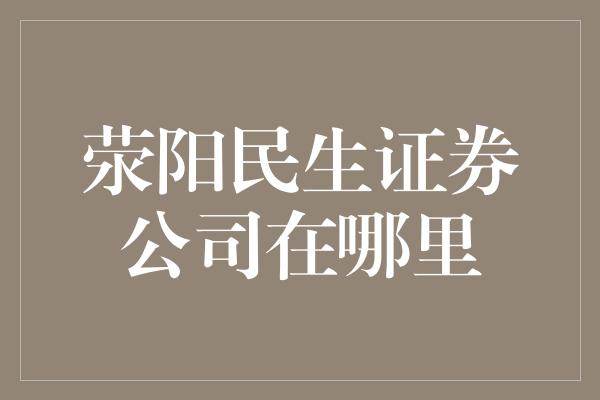 荥阳民生证券公司在哪里