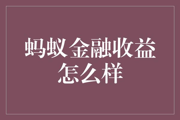 蚂蚁金融收益怎么样