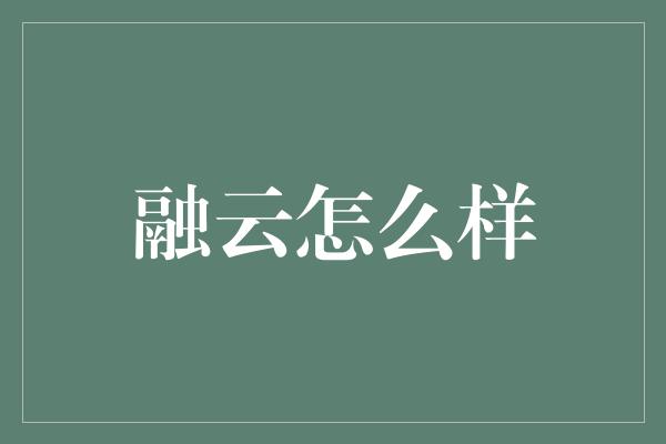 融云怎么样