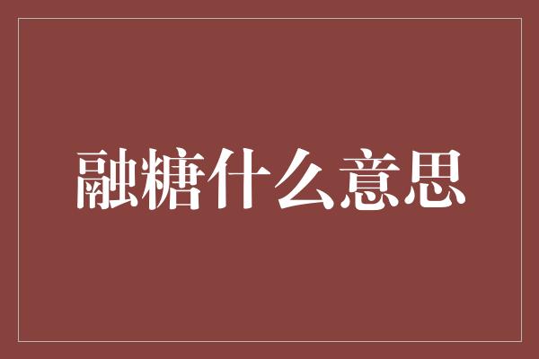 融糖什么意思