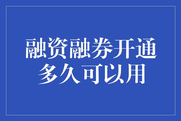 融资融券开通多久可以用