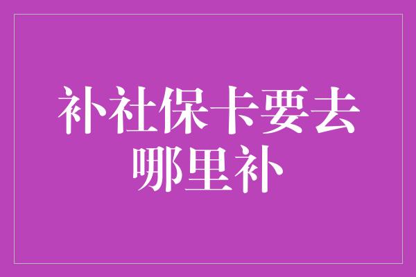 补社保卡要去哪里补