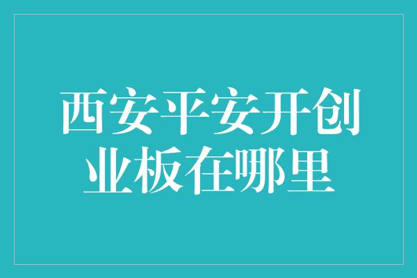 西安平安开创业板在哪里