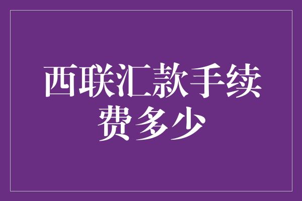 西联汇款手续费多少