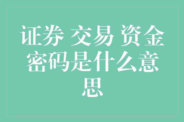 证券 交易 资金密码是什么意思