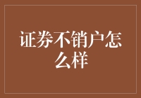 证券不销户怎么办？留着还是扔掉？