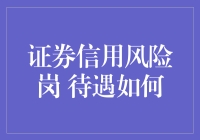 证券信用风险岗，待遇如何？揭秘券商风险守护者的神秘待遇！