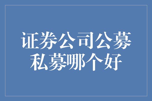 证券公司公募私募哪个好