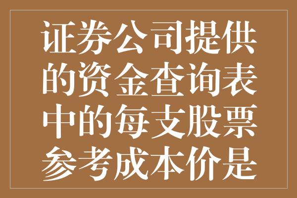 证券公司提供的资金查询表中的每支股票参考成本价是如何计算的