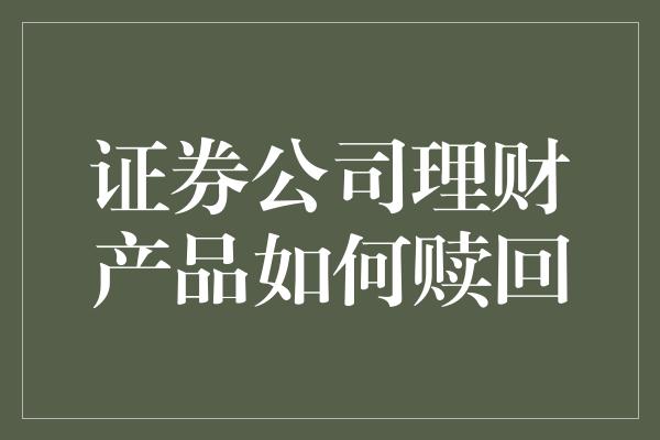 证券公司理财产品如何赎回