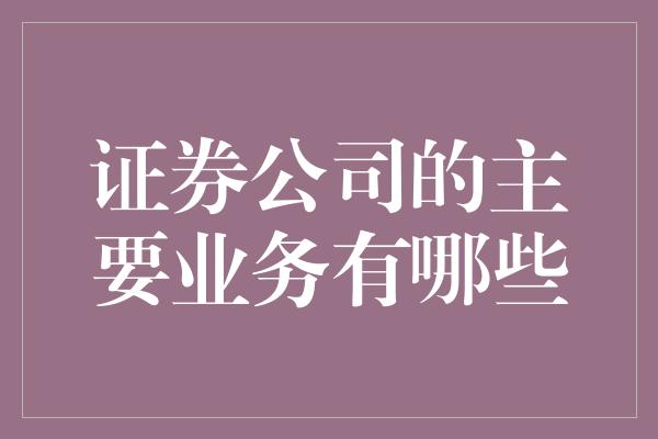 证券公司的主要业务有哪些