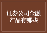 证券公司金融产品有哪些？来聊聊那些给你稳稳的幸福的小伙伴