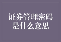 新手指南：揭秘证券管理密码背后的意义！