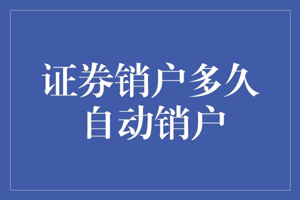 证券销户多久自动销户