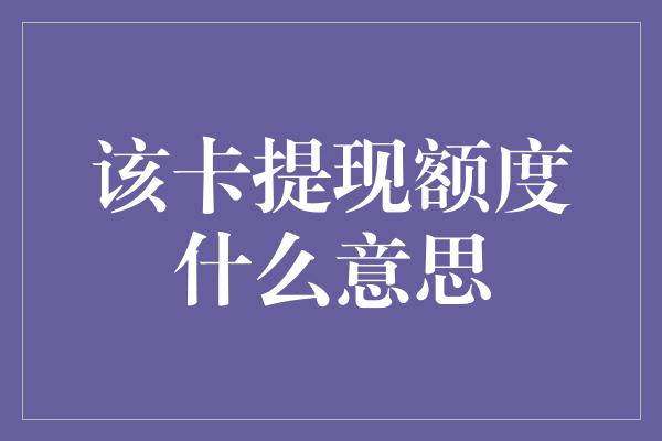 该卡提现额度什么意思