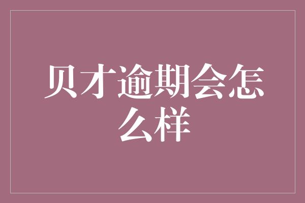 贝才逾期会怎么样