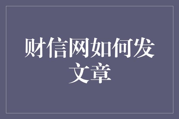 财信网如何发文章