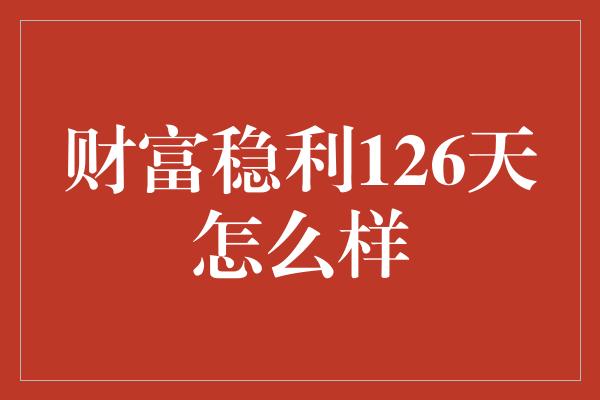 财富稳利126天怎么样