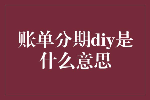 账单分期diy是什么意思