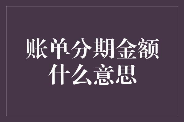 账单分期金额什么意思