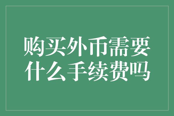 购买外币需要什么手续费吗