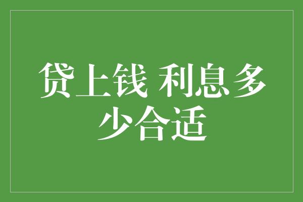 贷上钱 利息多少合适