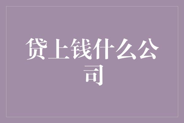 贷上钱什么公司