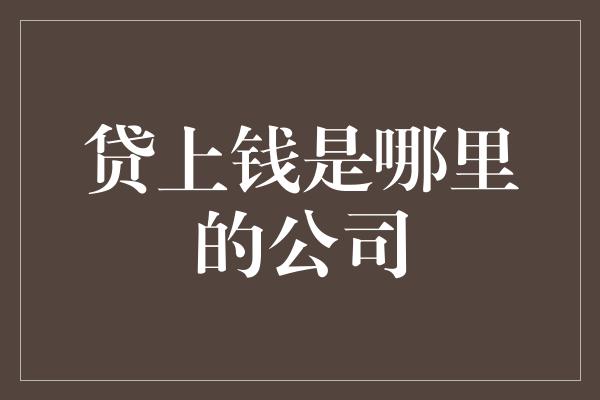 贷上钱是哪里的公司