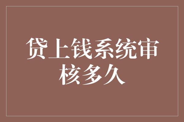 贷上钱系统审核多久