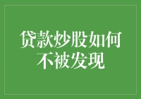 贷款炒股：一种含蓄而隐秘的融资手段，如何巧妙规避风险，不被银行和监管机构发现