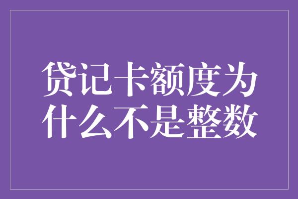 贷记卡额度为什么不是整数